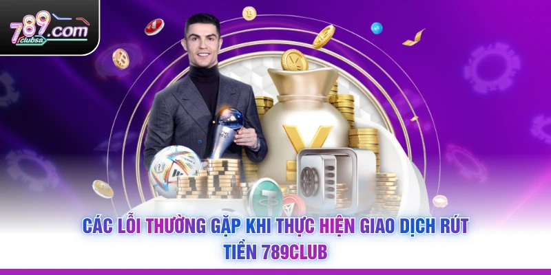 Các lỗi thường gặp khi thực hiện giao dịch Rút Tiền 789Club