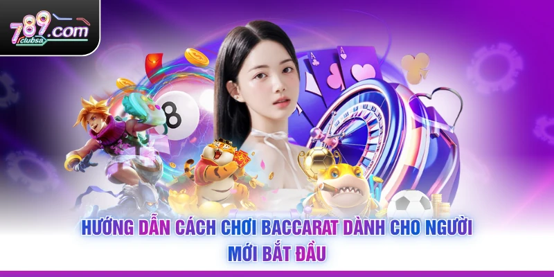 Hướng dẫn Cách Chơi Baccarat dành cho người mới bắt đầu