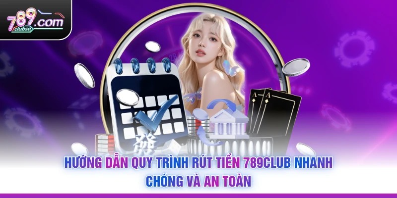 Hướng dẫn quy trình Rút Tiền 789Club nhanh chóng và an toàn