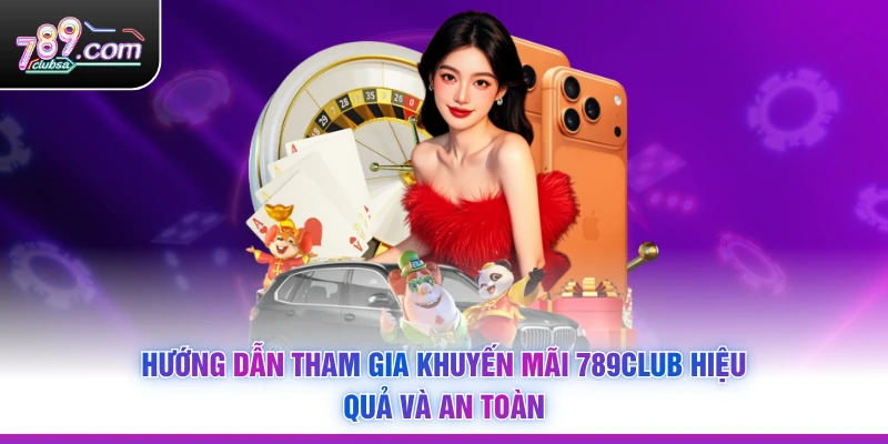 Hướng dẫn tham gia Khuyến Mãi 789Club hiệu quả và an toàn