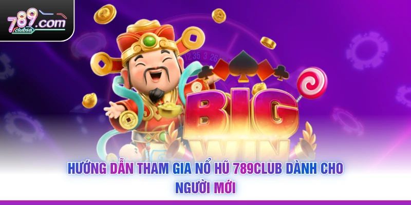 Hướng dẫn tham gia Nổ Hũ 789Club dành cho người mới