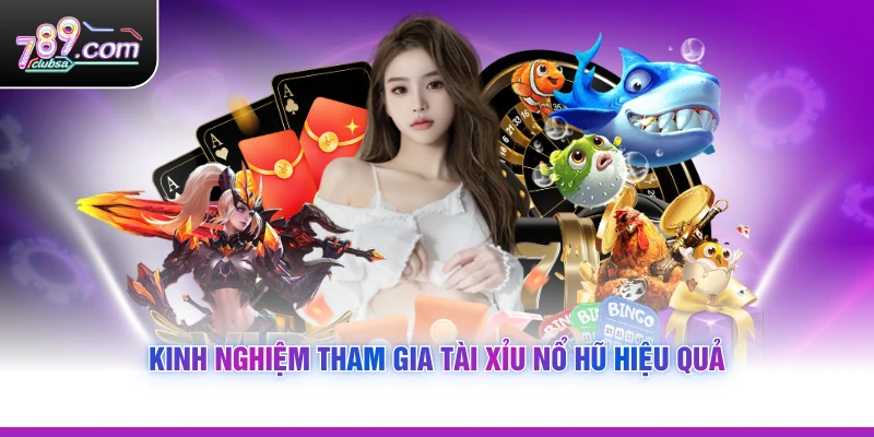Kinh nghiệm tham gia Tài Xỉu Nổ Hũ hiệu quả