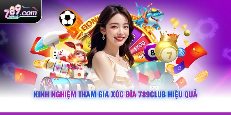 Kinh nghiệm tham gia Xóc Đĩa 789Club hiệu quả