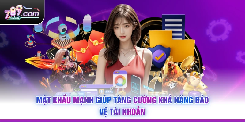 Mật khẩu mạnh giúp tăng cường khả năng bảo vệ tài khoản