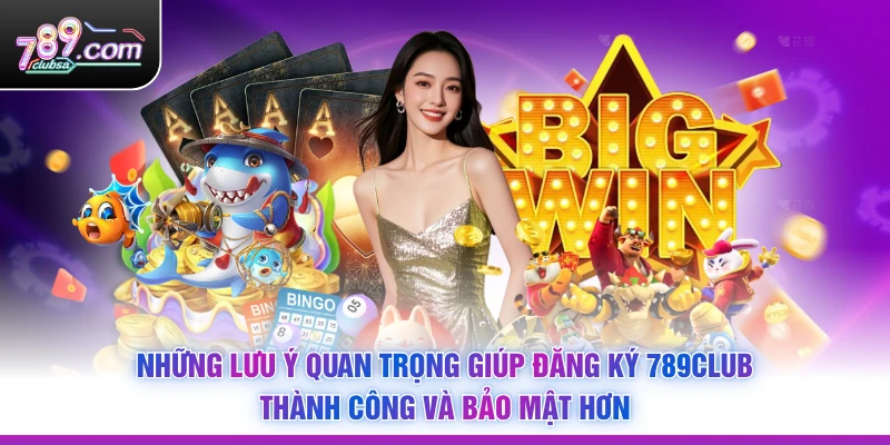 Những lưu ý quan trọng giúp Đăng Ký 789Club thành công và bảo mật hơn
