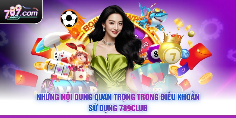Những nội dung quan trọng trong Điều Khoản Sử Dụng 789Club