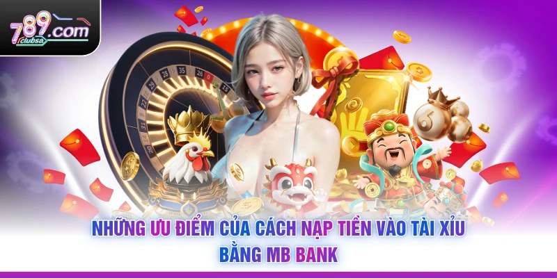 Những ưu điểm của Cách Nạp Tiền Vào Tài Xỉu Bằng MB Bank