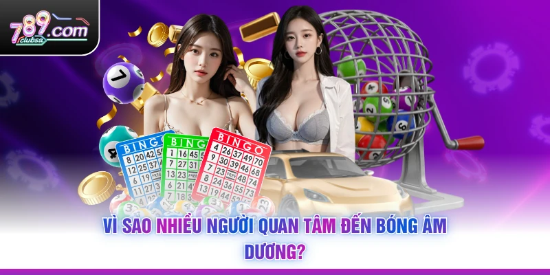 Vì sao nhiều người quan tâm đến bóng âm dương?