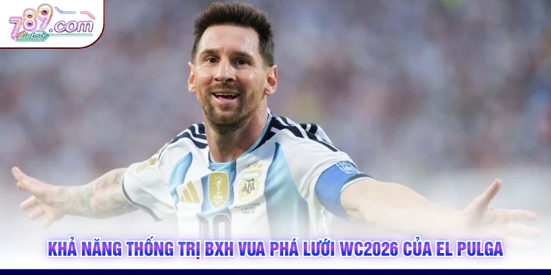 Khả năng thống trị BXH vua phá lưới WC2026 của El Pulga