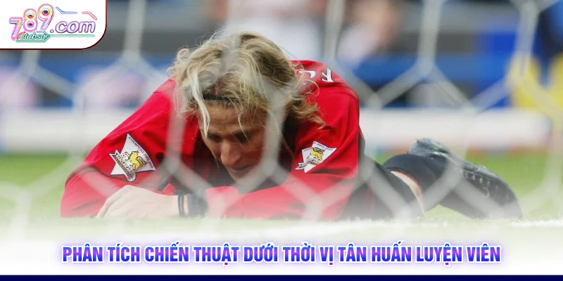 Phân tích chiến thuật dưới thời vị tân huấn luyện viên