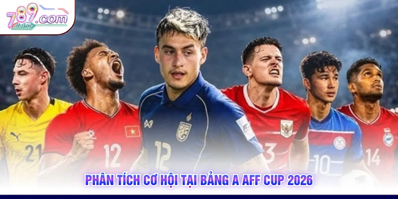 Phân tích cơ hội tại bảng A AFF Cup 2026