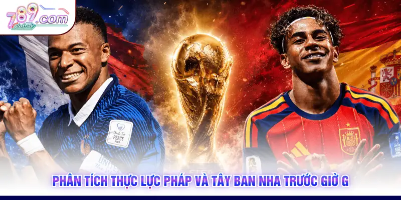 Phân tích thực lực Pháp và Tây Ban Nha trước giờ G